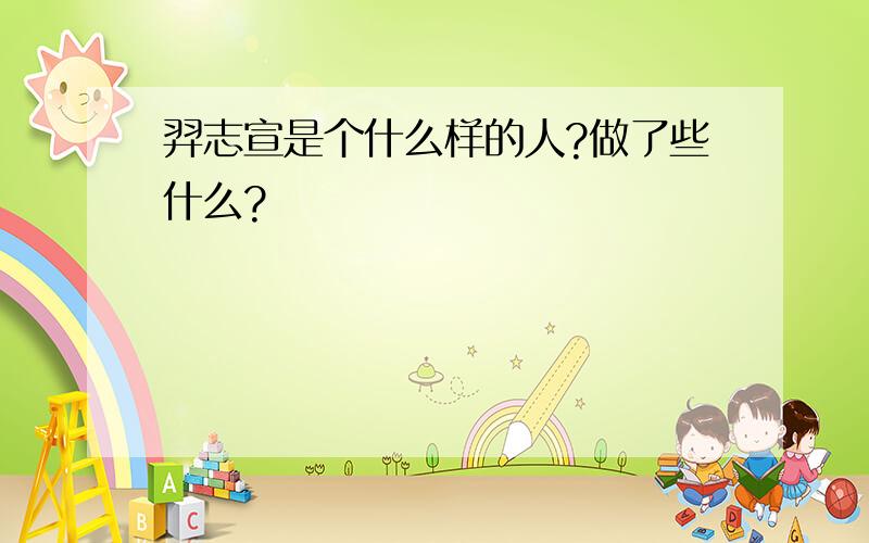 羿志宣是个什么样的人?做了些什么?