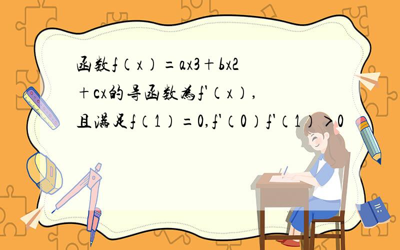 函数f（x）=ax3+bx2+cx的导函数为f'（x）,且满足f（1）=0,f'（0）f'（1）＞0