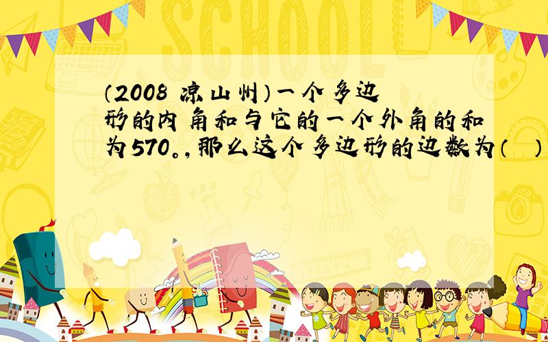 （2008•凉山州）一个多边形的内角和与它的一个外角的和为570°，那么这个多边形的边数为（　　）