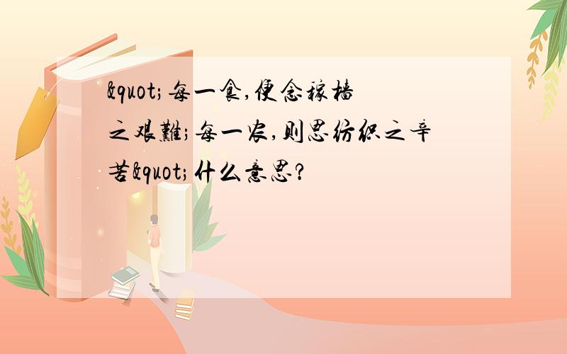 "每一食,便念稼樯之艰难;每一农,则思纺织之辛苦"什么意思?