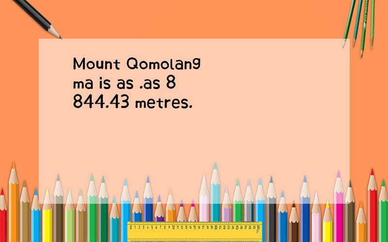 Mount Qomolangma is as .as 8844.43 metres.