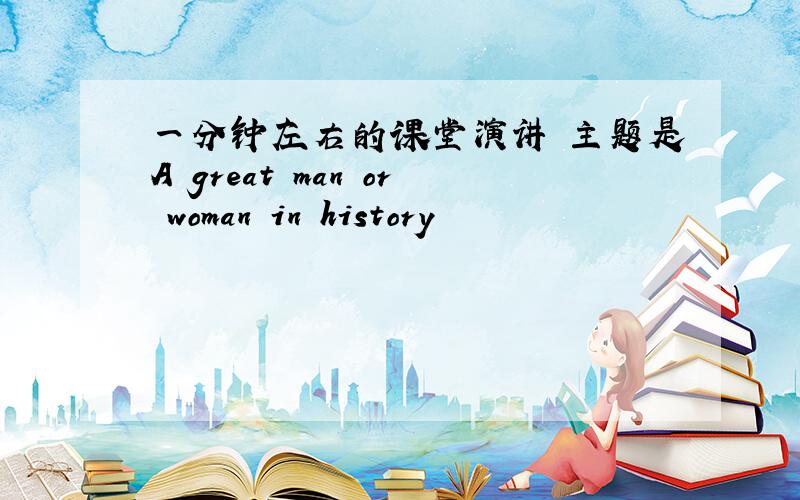 一分钟左右的课堂演讲 主题是A great man or woman in history