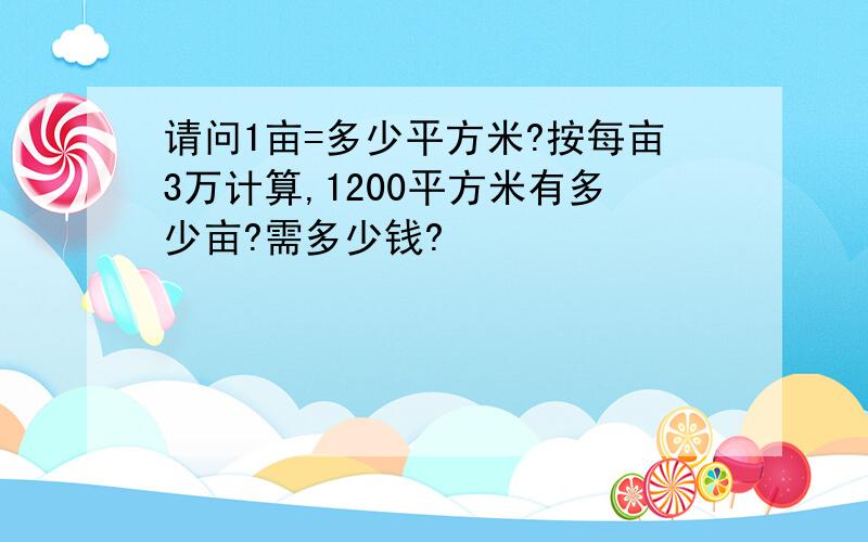 请问1亩=多少平方米?按每亩3万计算,1200平方米有多少亩?需多少钱?