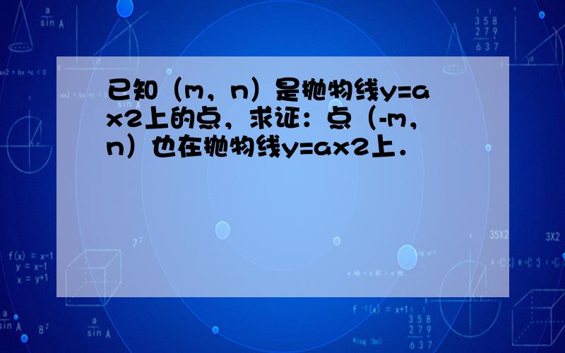 已知（m，n）是抛物线y=ax2上的点，求证：点（-m，n）也在抛物线y=ax2上．