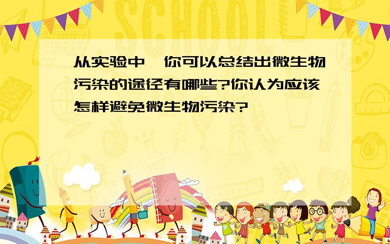 从实验中,你可以总结出微生物污染的途径有哪些?你认为应该怎样避免微生物污染?