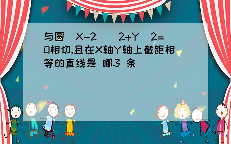 与圆（X-2)^2+Y^2=0相切,且在X轴Y轴上截距相等的直线是 哪3 条