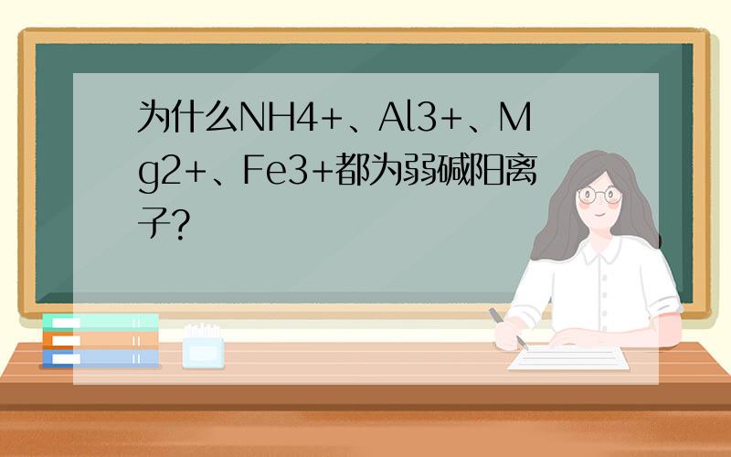 为什么NH4+、Al3+、Mg2+、Fe3+都为弱碱阳离子?