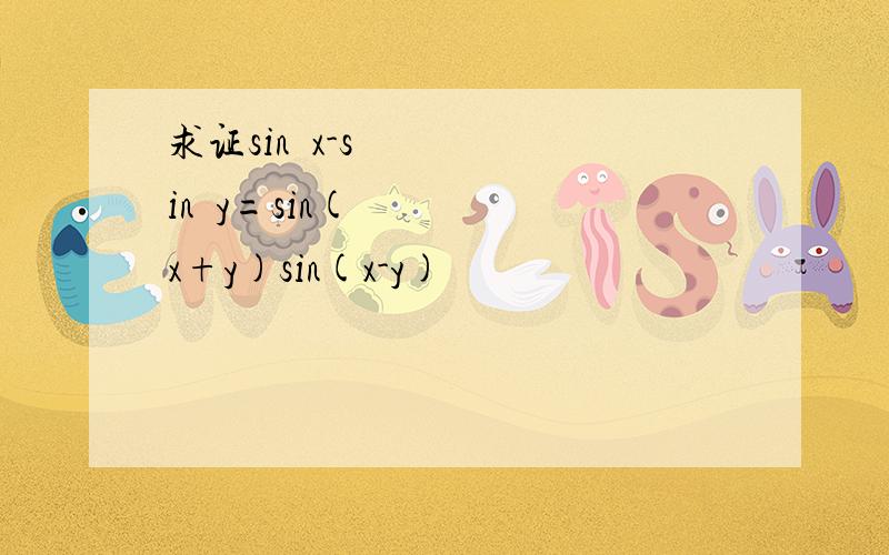 求证sin²x-sin²y=sin(x+y)sin(x-y)