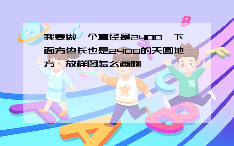 我要做一个直径是2400,下面方边长也是2400的天圆地方,放样图怎么画啊