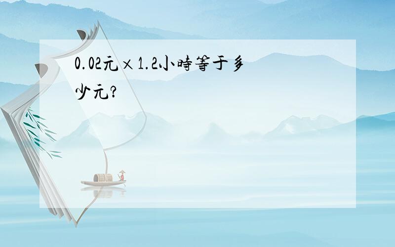 0.02元×1.2小时等于多少元?