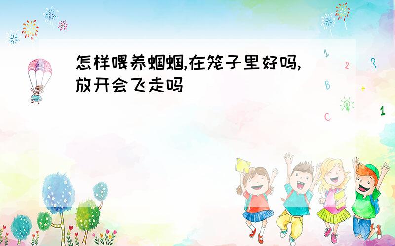 怎样喂养蝈蝈,在笼子里好吗,放开会飞走吗