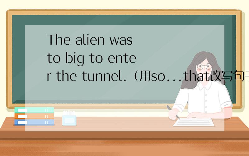 The alien was to big to enter the tunnel.（用so...that改写句子）