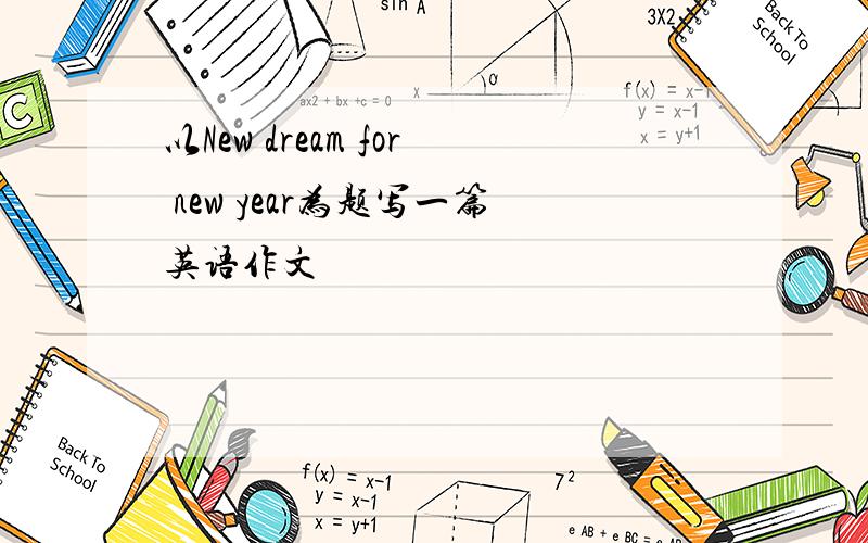 以New dream for new year为题写一篇英语作文