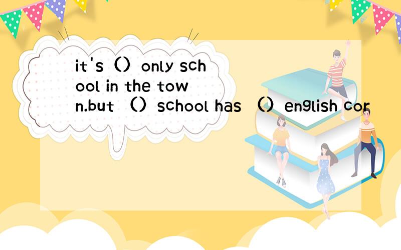 it's（）only school in the town.but （）school has （）english cor