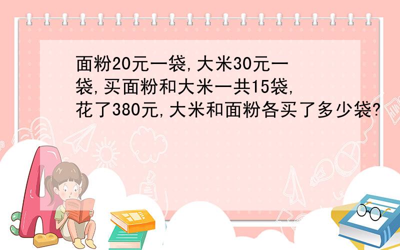 面粉20元一袋,大米30元一袋,买面粉和大米一共15袋,花了380元,大米和面粉各买了多少袋?