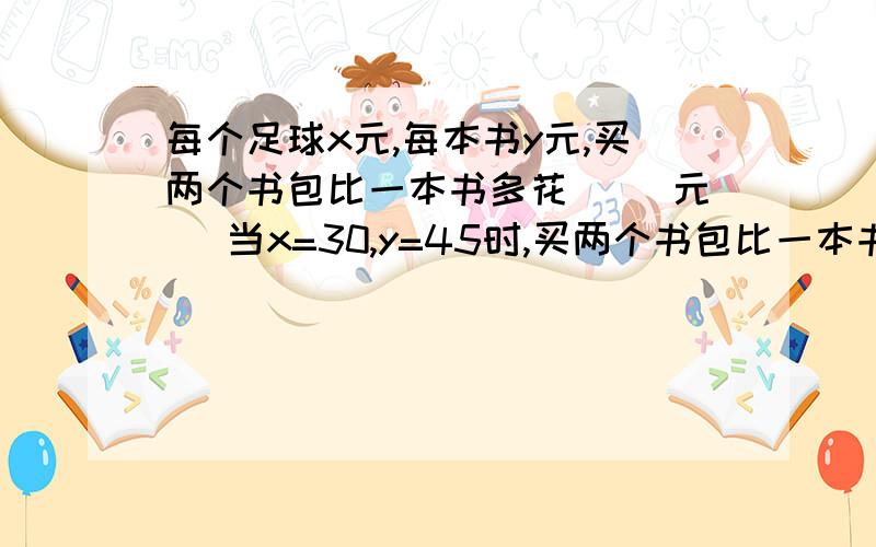 每个足球x元,每本书y元,买两个书包比一本书多花（ ）元． 当x=30,y=45时,买两个书包比一本书多花（ ）