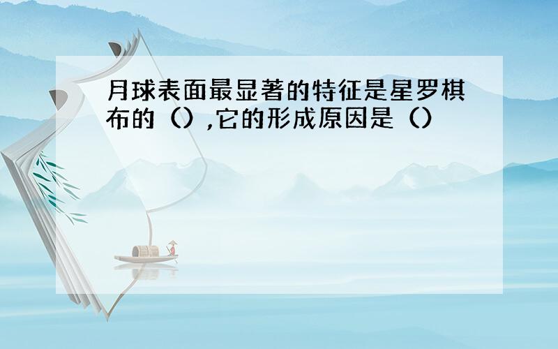 月球表面最显著的特征是星罗棋布的（）,它的形成原因是（）