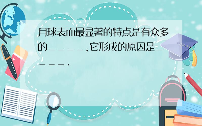 月球表面最显著的特点是有众多的____,它形成的原因是____.