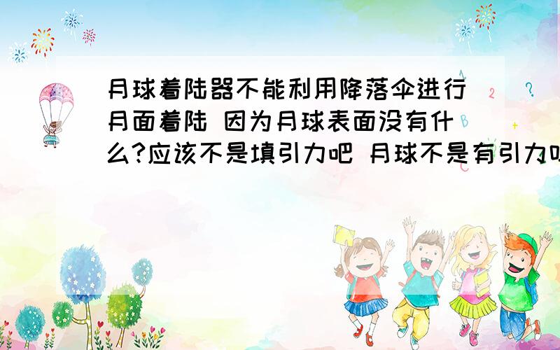 月球着陆器不能利用降落伞进行月面着陆 因为月球表面没有什么?应该不是填引力吧 月球不是有引力吗