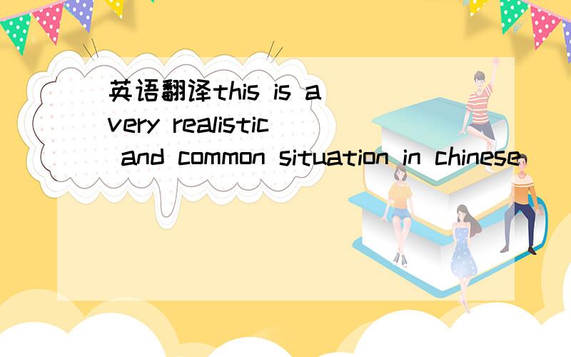 英语翻译this is a very realistic and common situation in chinese