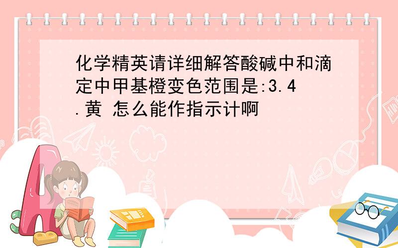 化学精英请详细解答酸碱中和滴定中甲基橙变色范围是:3.4.黄 怎么能作指示计啊