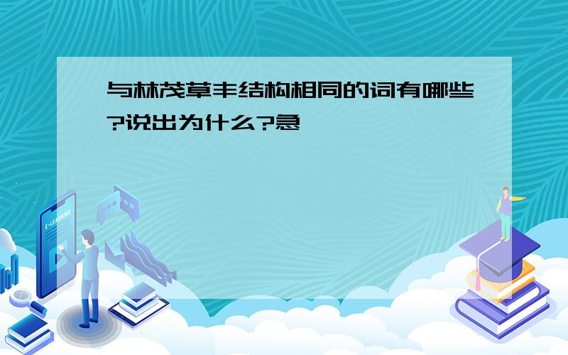 与林茂草丰结构相同的词有哪些?说出为什么?急……