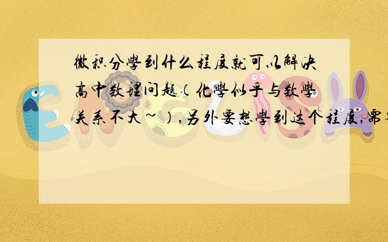 微积分学到什么程度就可以解决高中数理问题（化学似乎与数学关系不大~）,另外要想学到这个程度,需要哪些数学知识?