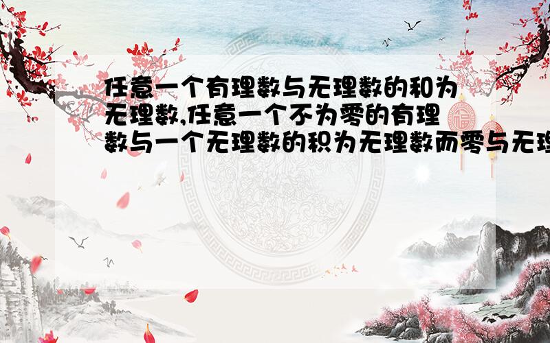 任意一个有理数与无理数的和为无理数,任意一个不为零的有理数与一个无理数的积为无理数而零与无理数的积