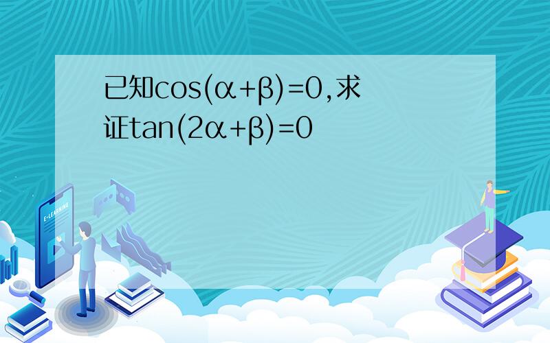 已知cos(α+β)=0,求证tan(2α+β)=0