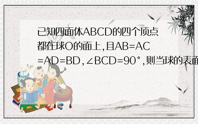 已知四面体ABCD的四个顶点都在球O的面上,且AB=AC=AD=BD,∠BCD=90°,则当球的表面积为400π时,秋心