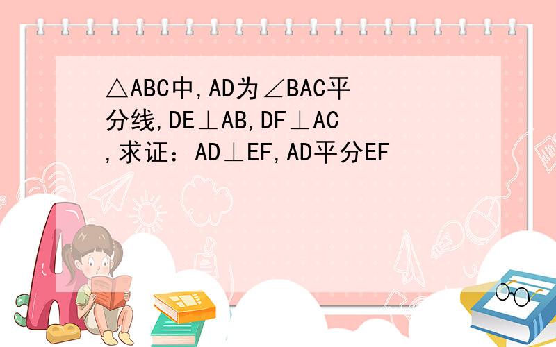 △ABC中,AD为∠BAC平分线,DE⊥AB,DF⊥AC,求证：AD⊥EF,AD平分EF