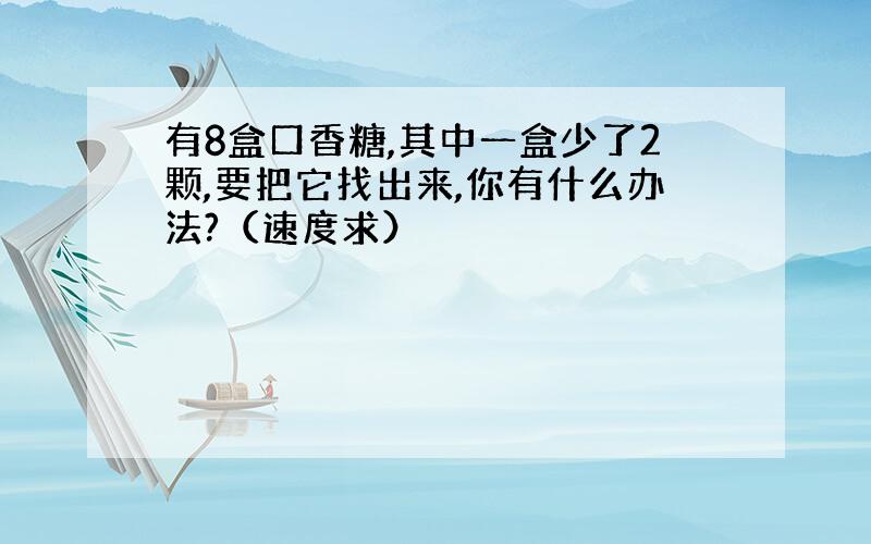 有8盒口香糖,其中一盒少了2颗,要把它找出来,你有什么办法?（速度求）