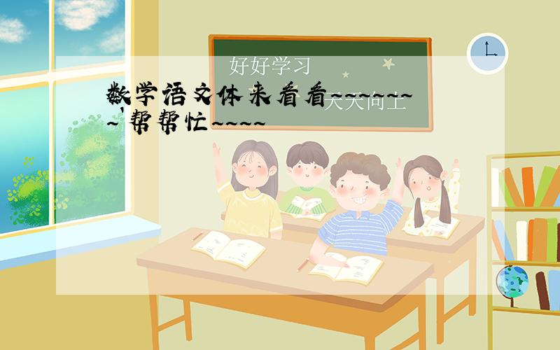 数学语文体来看看~~~~~~~`帮帮忙~~~~