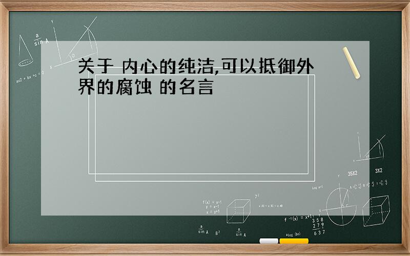 关于 内心的纯洁,可以抵御外界的腐蚀 的名言