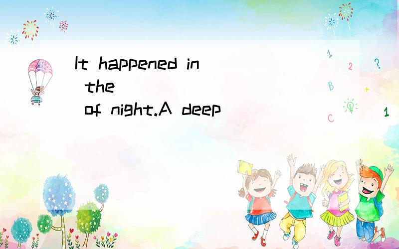 It happened in the _________ of night.A deep