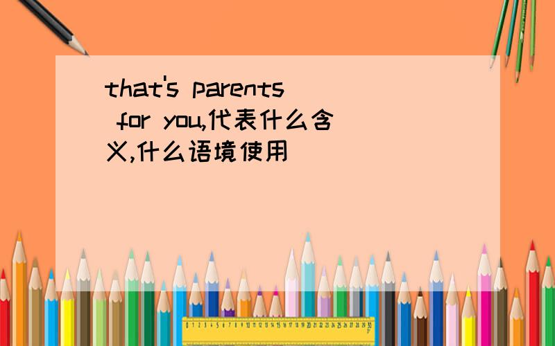 that's parents for you,代表什么含义,什么语境使用