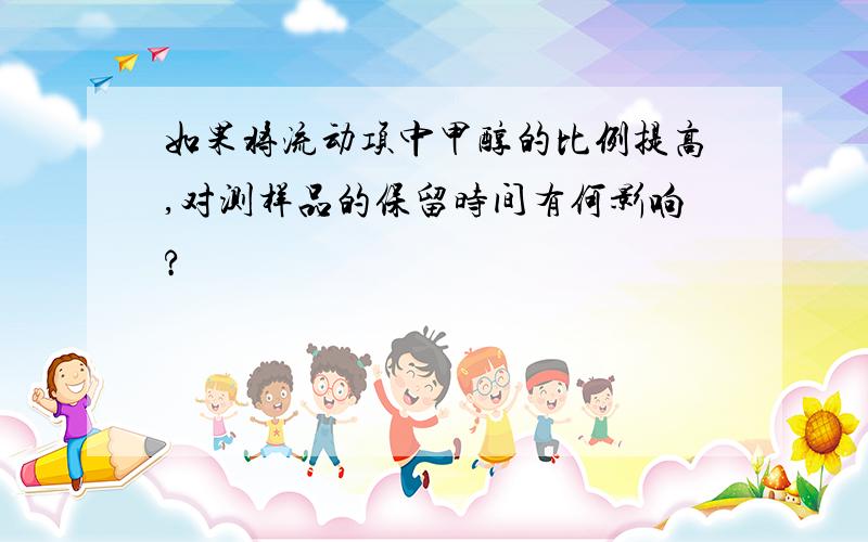 如果将流动项中甲醇的比例提高,对测样品的保留时间有何影响?