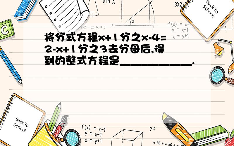 将分式方程x+1分之x-4=2-x+1分之3去分母后,得到的整式方程是_____________.