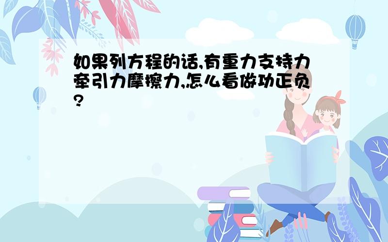 如果列方程的话,有重力支持力牵引力摩擦力,怎么看做功正负?