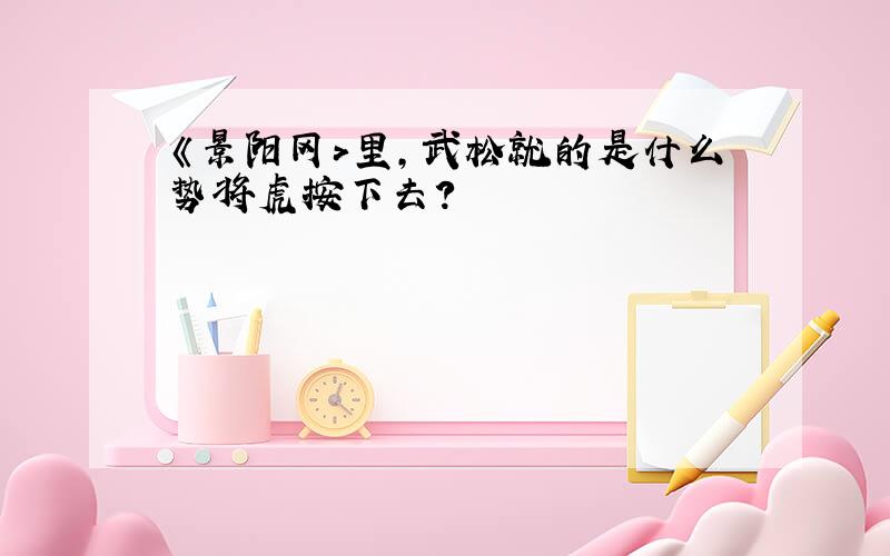 《景阳冈>里,武松就的是什么势将虎按下去?