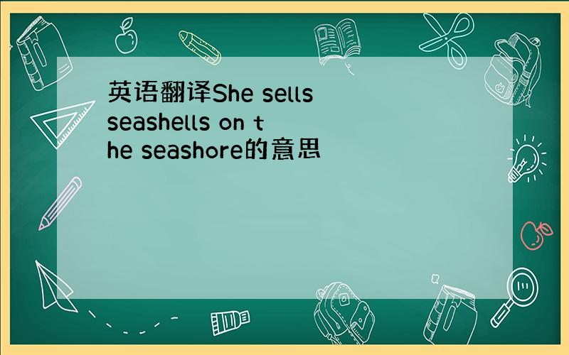 英语翻译She sells seashells on the seashore的意思