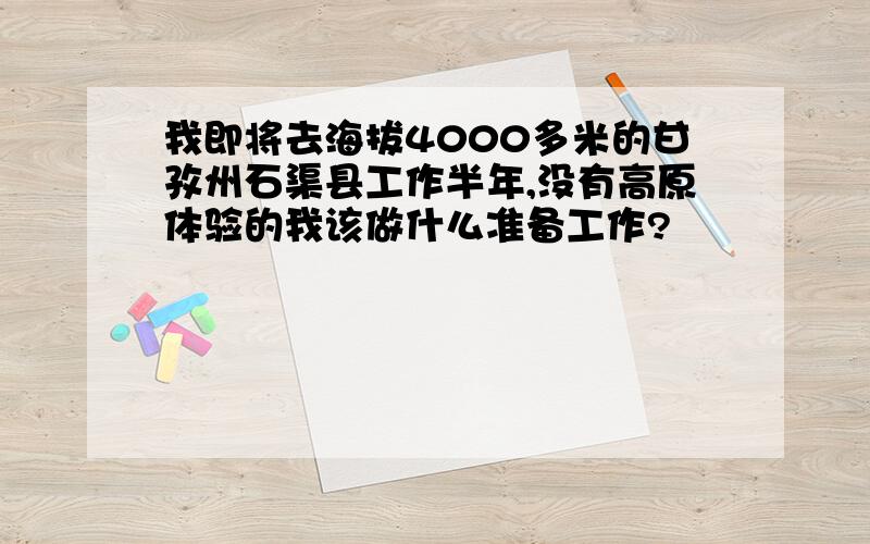 我即将去海拔4000多米的甘孜州石渠县工作半年,没有高原体验的我该做什么准备工作?