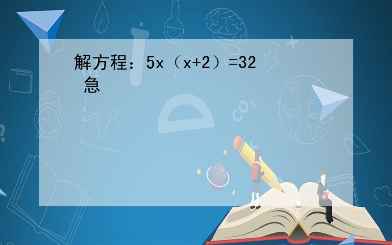 解方程：5x（x+2）=32 急