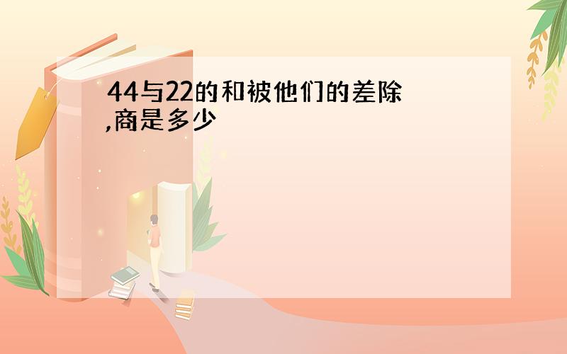 44与22的和被他们的差除 ,商是多少