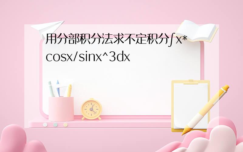 用分部积分法求不定积分∫x*cosx/sinx^3dx