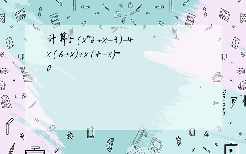 计算5(x^2+x-3)-4x(6+x)+x(4-x)=0