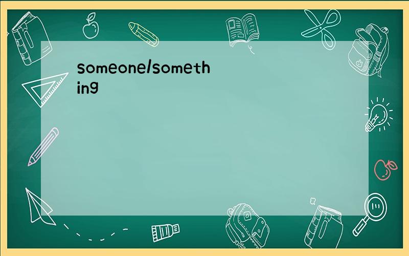 someone/something