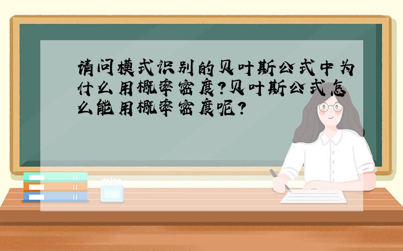 请问模式识别的贝叶斯公式中为什么用概率密度?贝叶斯公式怎么能用概率密度呢?