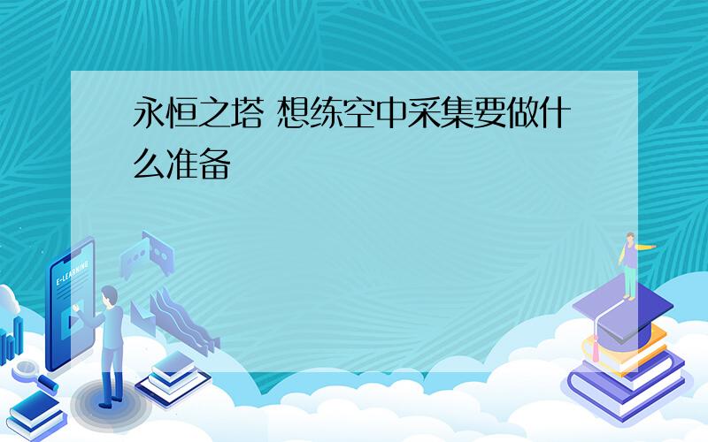 永恒之塔 想练空中采集要做什么准备