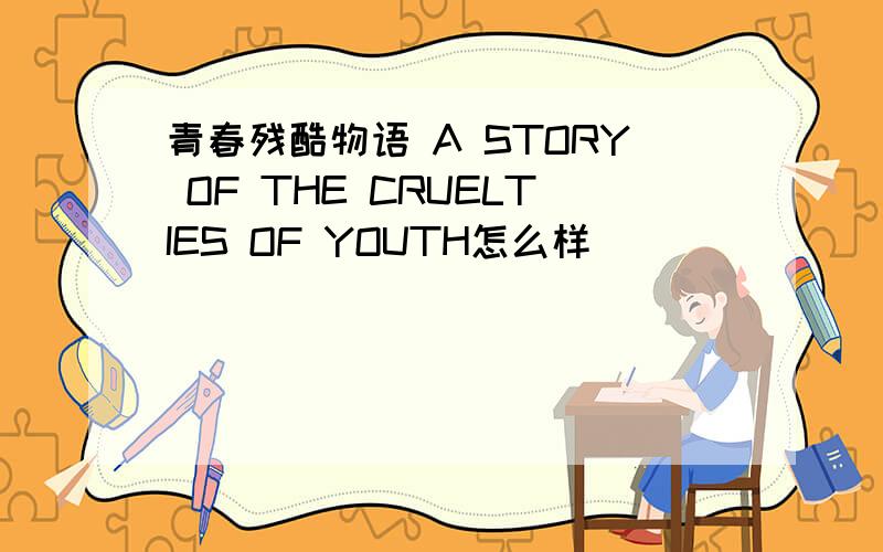 青春残酷物语 A STORY OF THE CRUELTIES OF YOUTH怎么样